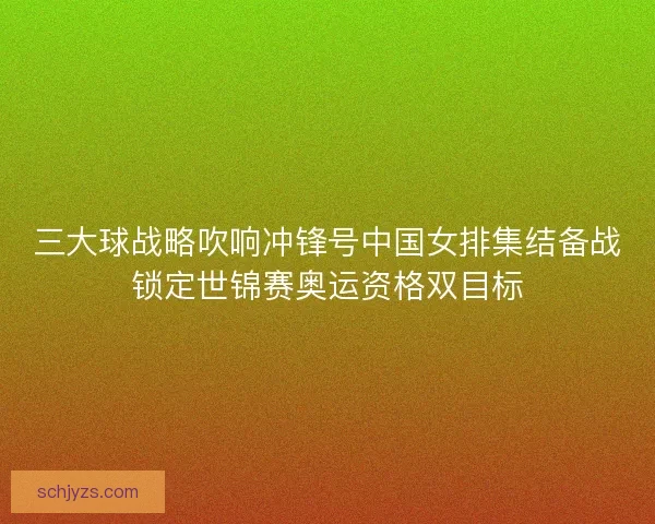 三大球战略吹响冲锋号中国女排集结备战锁定世锦赛奥运资格双目标