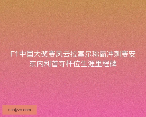 F1中国大奖赛风云拉塞尔称霸冲刺赛安东内利首夺杆位生涯里程碑